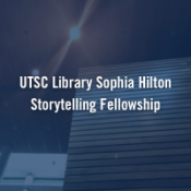 Text reads UTSC Library Sophia Hilton Storytelling Fellowship with a photo of the library walls in the background.
